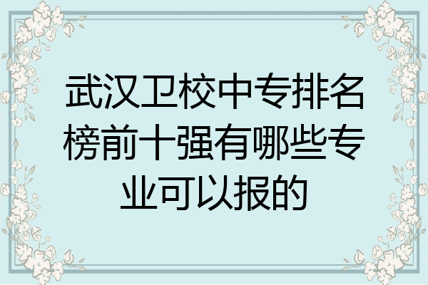 武汉卫校中专排名榜前十强有哪些专业可以报的