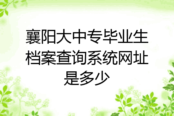 襄阳大中专毕业生档案查询系统网址是多少