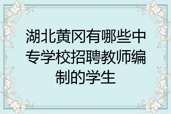 湖北黄冈有哪些中专学校招聘教师编制的学生