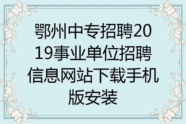 鄂州中专招聘2019事业单位招聘信息网站下载手机版安装