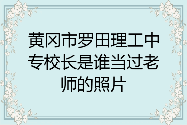 黄冈市罗田理工中专校长是谁当过老师的照片