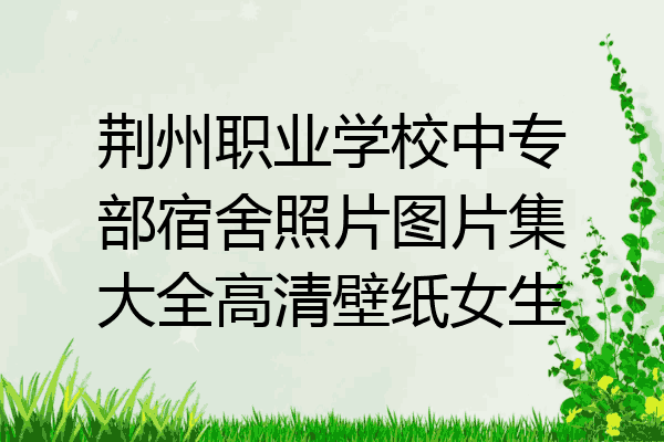 荆州职业学校中专部宿舍照片图片集大全高清壁纸女生