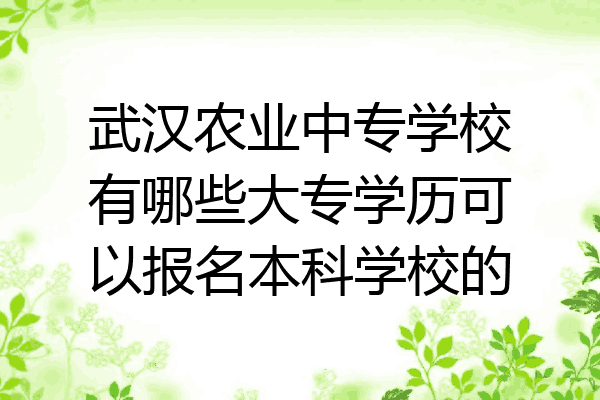 武汉农业中专学校有哪些大专学历可以报名本科学校的