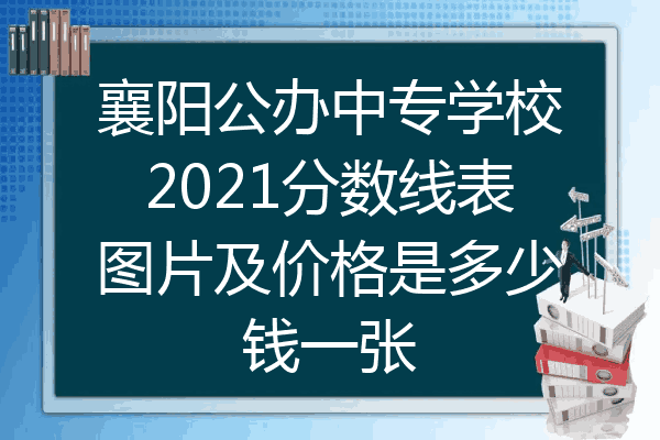 襄阳公办中专学校2021分数线表图片及价格是多少钱一张