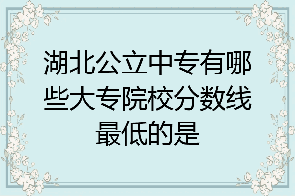 湖北公立中专有哪些大专院校分数线最低的是