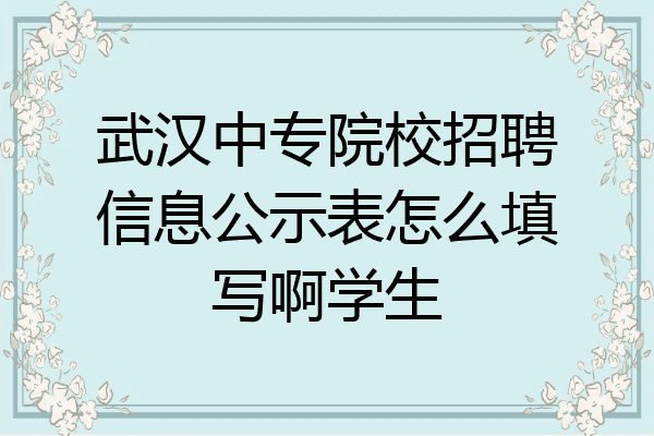 武汉中专院校招聘信息公示表怎么填写啊学生