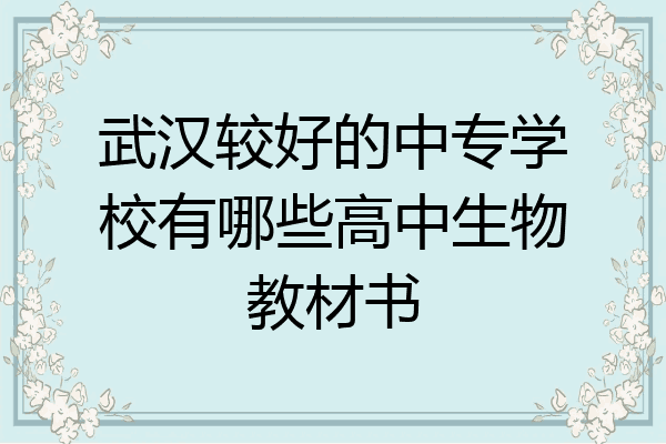 武汉较好的中专学校有哪些高中生物教材书