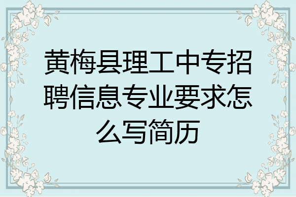 黄梅县理工中专招聘信息专业要求怎么写简历