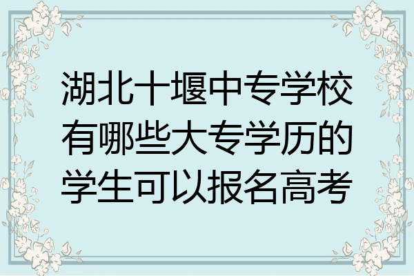 湖北十堰中专学校有哪些大专学历的学生可以报名高考