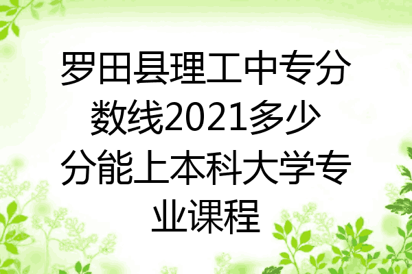 罗田县理工中专分数线2021多少分能上本科大学专业课程