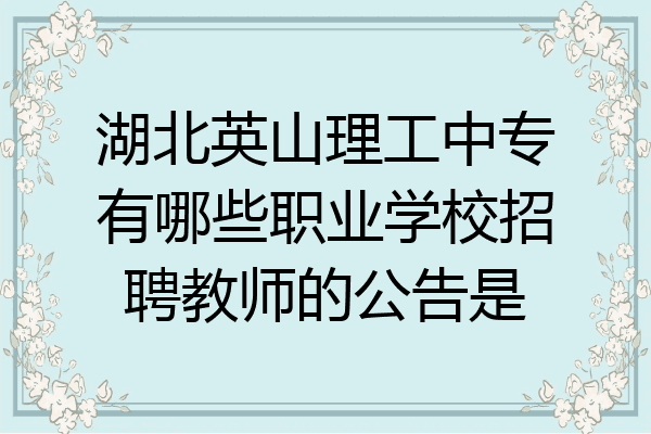 湖北英山理工中专有哪些职业学校招聘教师的公告是