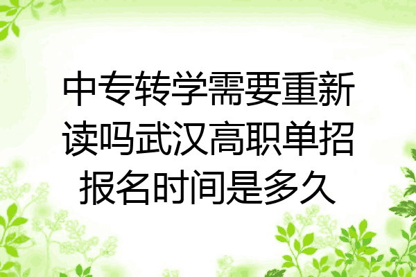 中专转学需要重新读吗武汉高职单招报名时间是多久