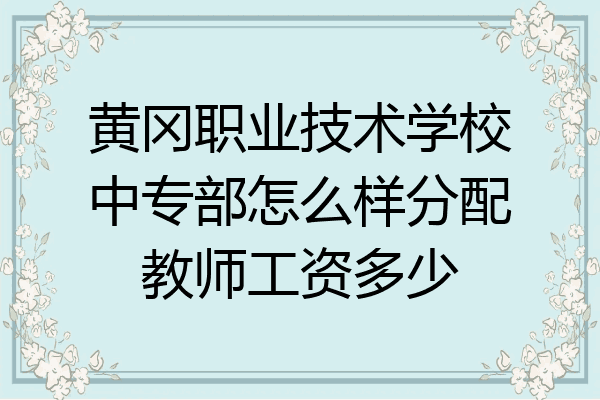 黄冈职业技术学校中专部怎么样分配教师工资多少