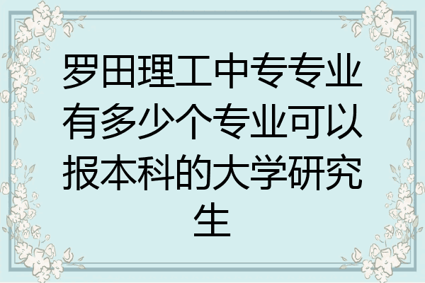 罗田理工中专专业有多少个专业可以报本科的大学研究生