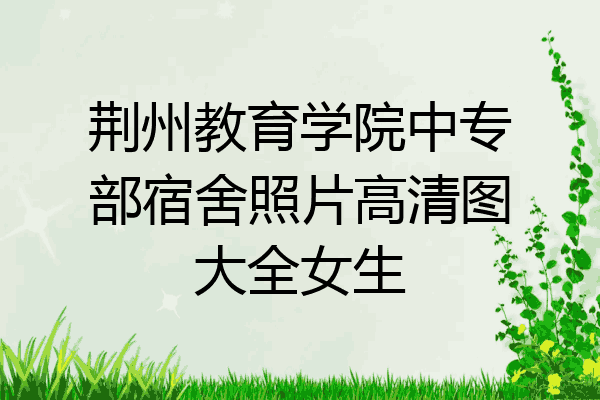 荆州教育学院中专部宿舍照片高清图大全女生
