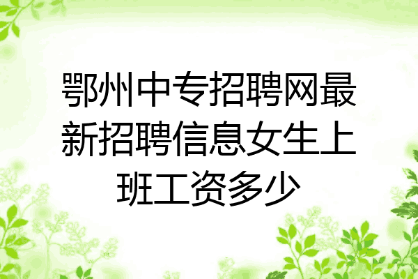 鄂州中专招聘网最新招聘信息女生上班工资多少