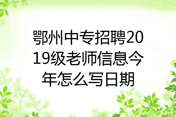 鄂州中专招聘2019级老师信息今年怎么写日期