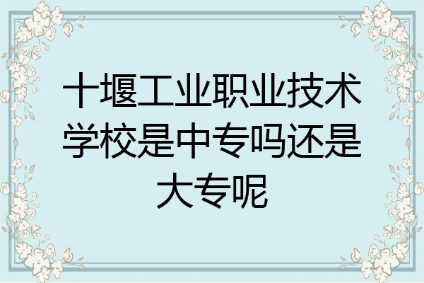十堰工业职业技术学校是中专吗还是大专呢