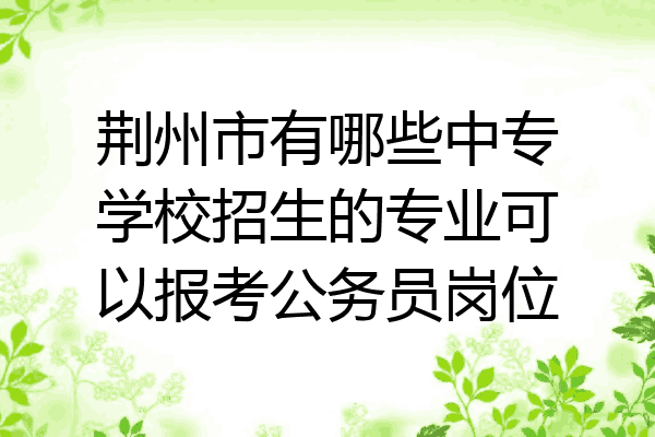 荆州市有哪些中专学校招生的专业可以报考公务员岗位