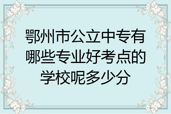 鄂州市公立中专有哪些专业好考点的学校呢多少分