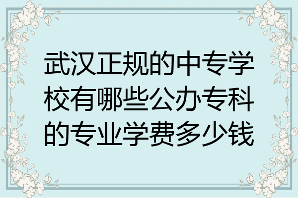 武汉正规的中专学校有哪些公办专科的专业学费多少钱