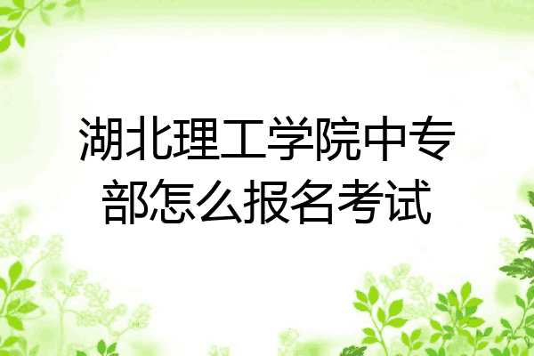 湖北理工学院中专部怎么报名考试