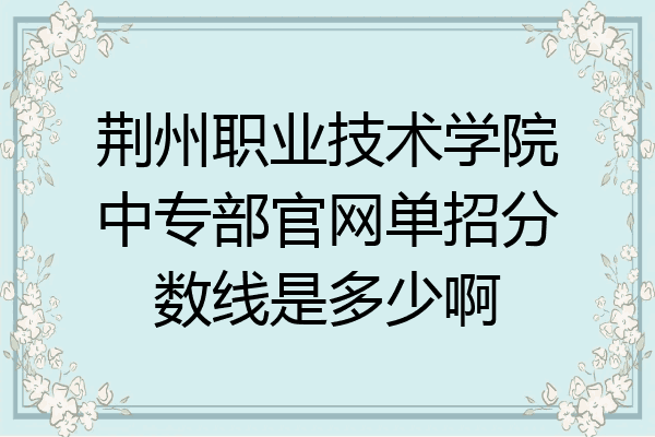 荆州职业技术学院中专部官网单招分数线是多少啊