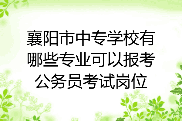 襄阳市中专学校有哪些专业可以报考公务员考试岗位