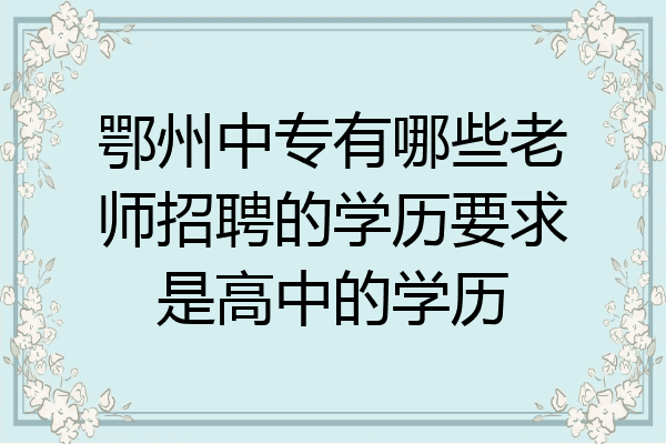 鄂州中专有哪些老师招聘的学历要求是高中的学历