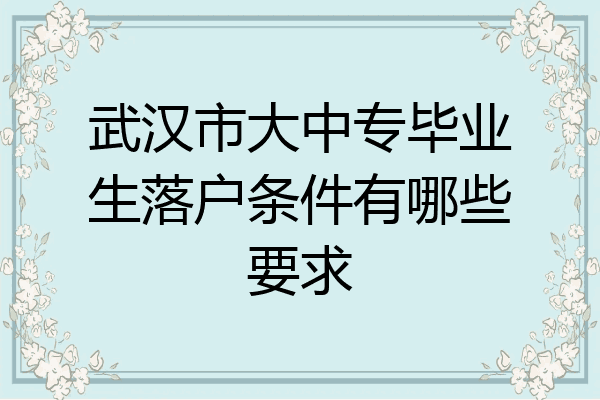 武汉市大中专毕业生落户条件有哪些要求