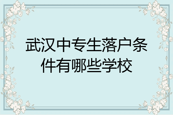 武汉中专生落户条件有哪些学校