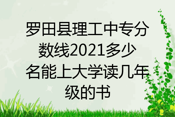 罗田县理工中专分数线2021多少名能上大学读几年级的书