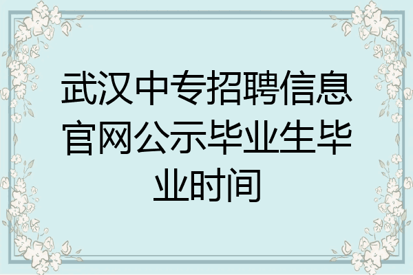 武汉中专招聘信息官网公示毕业生毕业时间