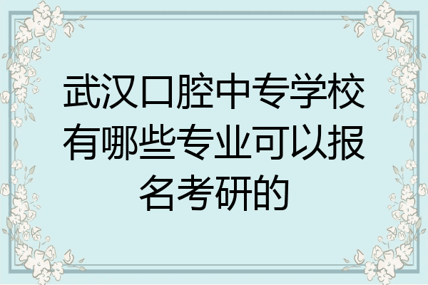 武汉口腔中专学校有哪些专业可以报名考研的