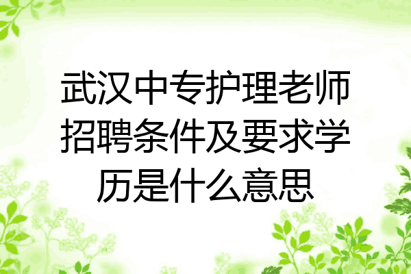 武汉中专护理老师招聘条件及要求学历是什么意思