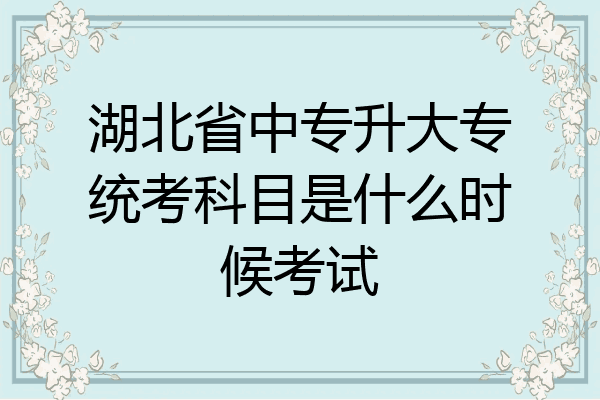 湖北省中专升大专统考科目是什么时候考试