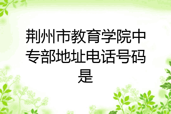 荆州市教育学院中专部地址电话号码是