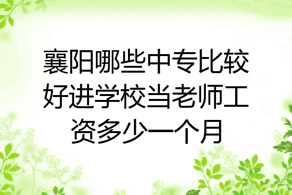 襄阳哪些中专比较好进学校当老师工资多少一个月