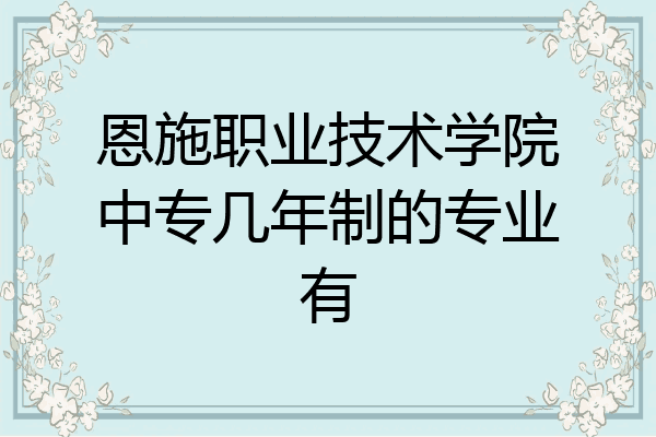恩施职业技术学院中专几年制的专业有