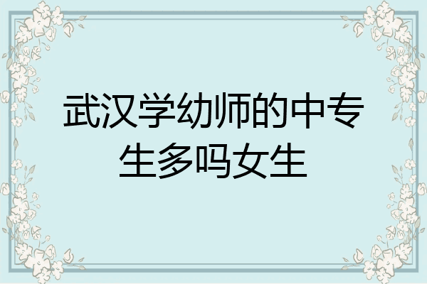 武汉学幼师的中专生多吗女生