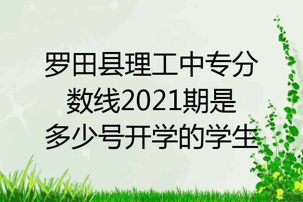 罗田县理工中专分数线2021期是多少号开学的学生