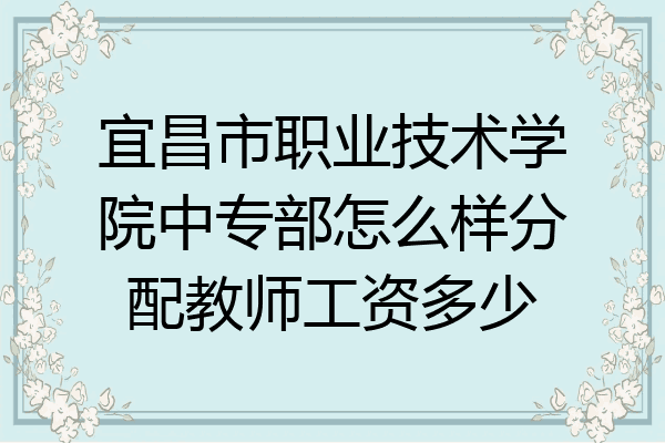 宜昌市职业技术学院中专部怎么样分配教师工资多少