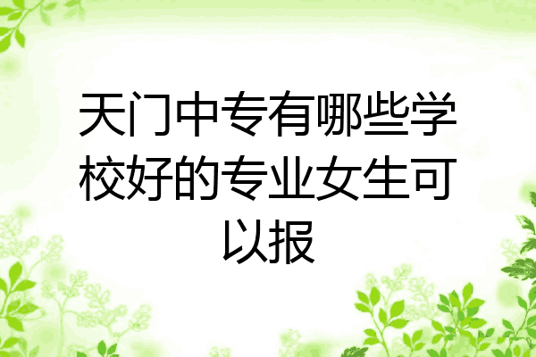 天门中专有哪些学校好的专业女生可以报