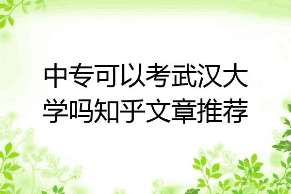 中专可以考武汉大学吗知乎文章推荐