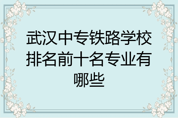 武汉中专铁路学校排名前十名专业有哪些