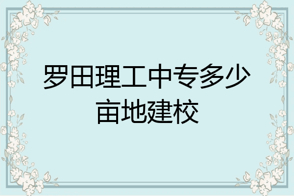 罗田理工中专多少亩地建校