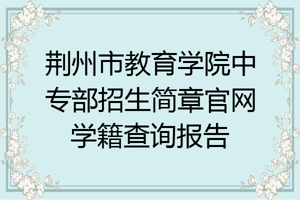 荆州市教育学院中专部招生简章官网学籍查询报告