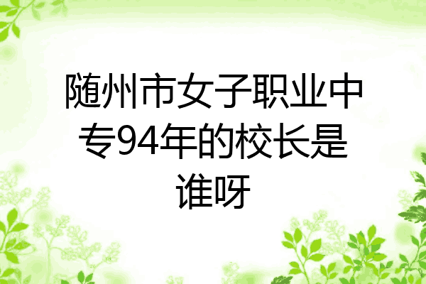 随州市女子职业中专94年的校长是谁呀