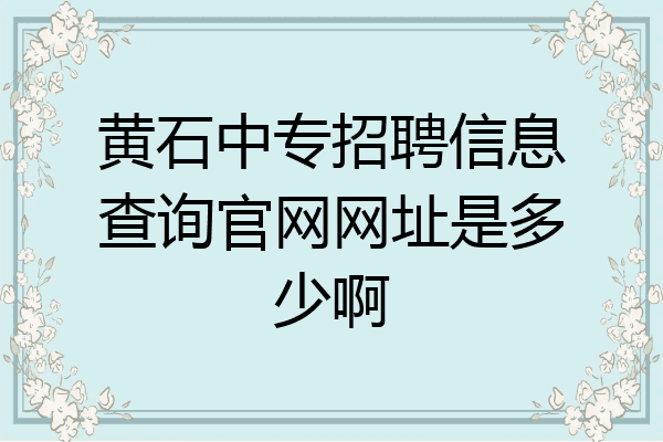黄石中专招聘信息查询官网网址是多少啊