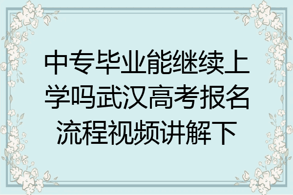 中专毕业能继续上学吗武汉高考报名流程视频讲解下